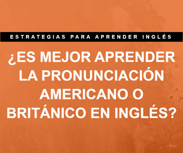 ¿Es mejor aprender la pronunciación americano o británico en inglés?