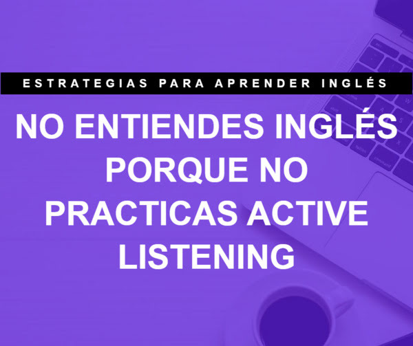 No entiendes inglés porque no practicas Active Listening